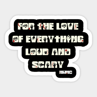 For the love of everything Loud and Scary! Sticker